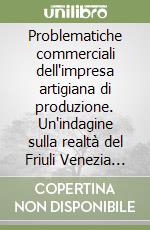 Problematiche commerciali dell'impresa artigiana di produzione. Un'indagine sulla realtà del Friuli Venezia Giulia