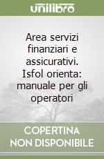 Area servizi finanziari e assicurativi. Isfol orienta: manuale per gli operatori libro