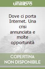 Dove ci porta Internet. Una crisi annunciata e molte opportunità libro