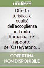 Offerta turistica e qualità dell'accoglienza in Emilia Romagna. 6° rapporto dell'Osservatorio turistico regionale libro