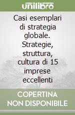 Casi esemplari di strategia globale. Strategie, struttura, cultura di 15 imprese eccellenti