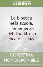 La bioetica nella scuola. L'emergenza del dibattito su etica e scienza libro