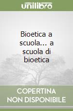 Bioetica a scuola... a scuola di bioetica libro