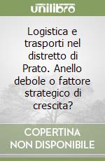 Logistica e trasporti nel distretto di Prato. Anello debole o fattore strategico di crescita? libro