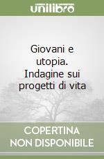 Giovani e utopia. Indagine sui progetti di vita libro