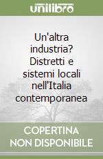 Un'altra industria? Distretti e sistemi locali nell'Italia contemporanea libro