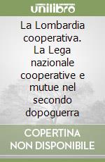 La Lombardia cooperativa. La Lega nazionale cooperative e mutue nel secondo dopoguerra libro