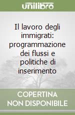 Il lavoro degli immigrati: programmazione dei flussi e politiche di inserimento libro