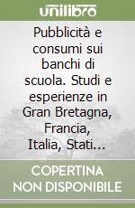 Pubblicità e consumi sui banchi di scuola. Studi e esperienze in Gran Bretagna, Francia, Italia, Stati Uniti e Germania libro