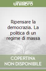 Ripensare la democrazia. La politica di un regime di massa libro