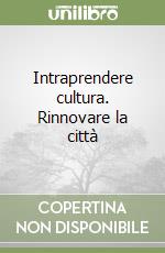 Intraprendere cultura. Rinnovare la città libro