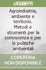 Agroindustria, ambiente e territorio. Metodi e strumenti per la conoscenza e per le politiche ambientali libro