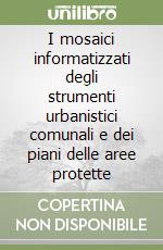 I mosaici informatizzati degli strumenti urbanistici comunali e dei piani delle aree protette libro