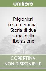 Prigionieri della memoria. Storia di due stragi della liberazione libro