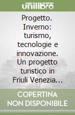 Progetto. Inverno: turismo, tecnologie e innovazione. Un progetto turistico in Friuli Venezia Giulia