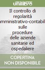 Il controllo di regolarità amministrativo-contabile sulle procedure delle aziende sanitarie ed ospedaliere libro