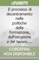 Il processo di decentramento nelle politiche della formazione, dell'istruzione e del lavoro. Assetti istituzionali, organizzativi e amministrativi... libro