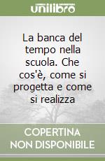 La banca del tempo nella scuola. Che cos'è, come si progetta e come si realizza libro