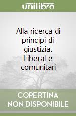 Alla ricerca di principi di giustizia. Liberal e comunitari libro