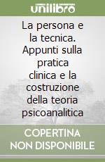 La persona e la tecnica. Appunti sulla pratica clinica e la costruzione della teoria psicoanalitica