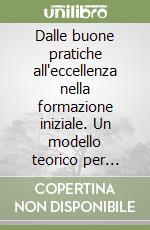 Dalle buone pratiche all'eccellenza nella formazione iniziale. Un modello teorico per l'individuazione di casi di studio libro