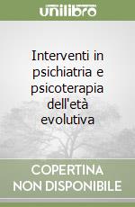 Interventi in psichiatria e psicoterapia dell'età evolutiva libro