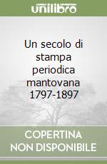 Un secolo di stampa periodica mantovana 1797-1897 libro