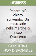 Parlare più chiaro scrivendo. Un epistolario nelle Marche di inizio Ottocento