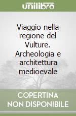Viaggio nella regione del Vulture. Archeologia e architettura medioevale libro
