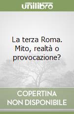 La terza Roma. Mito, realtà o provocazione?