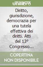 Diritto, giurisdizione, democrazia per una tutela effettiva dei diritti. Atti del 13° Congresso nazionale di magistratura democratica libro