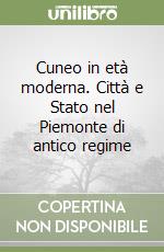 Cuneo in età moderna. Città e Stato nel Piemonte di antico regime libro