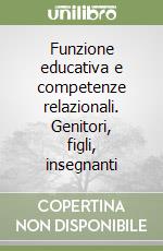 Funzione educativa e competenze relazionali. Genitori, figli, insegnanti libro