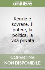 Regine e sovrane. Il potere, la politica, la vita privata libro