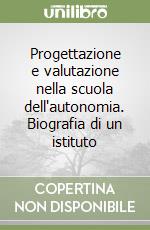 Progettazione e valutazione nella scuola dell'autonomia. Biografia di un istituto libro