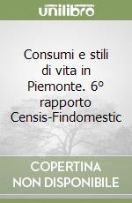 Consumi e stili di vita in Piemonte. 6° rapporto Censis-Findomestic libro