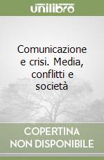 Comunicazione e crisi. Media, conflitti e società libro