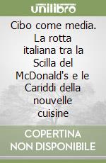 Cibo come media. La rotta italiana tra la Scilla del McDonald's e le Cariddi della nouvelle cuisine libro