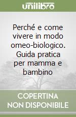 Perché e come vivere in modo omeo-biologico. Guida pratica per mamma e bambino libro