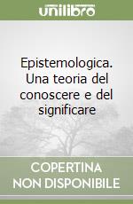 Epistemologica. Una teoria del conoscere e del significare libro