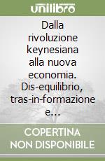 Dalla rivoluzione keynesiana alla nuova economia. Dis-equilibrio, tras-in-formazione e co-efficiente di capitalizzazione libro