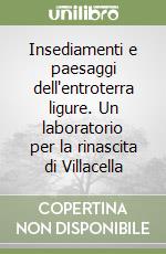 Insediamenti e paesaggi dell'entroterra ligure. Un laboratorio per la rinascita di Villacella libro