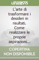 L'arte di trasformare i desideri in risultati. Come realizzare le proprie aspirazioni con la guida di un moderno Aladino, esperto di PNL libro