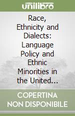 Race, Ethnicity and Dialects: Language Policy and Ethnic Minorities in the United States libro