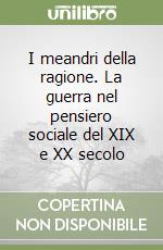 I meandri della ragione. La guerra nel pensiero sociale del XIX e XX secolo libro