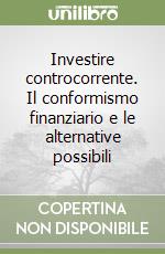 Investire controcorrente. Il conformismo finanziario e le alternative possibili libro