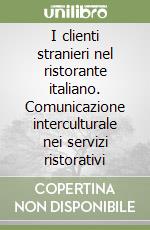 I clienti stranieri nel ristorante italiano. Comunicazione interculturale nei servizi ristorativi libro