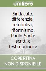 Sindacato, differenziali retributivi, riformismo. Paolo Santi: scritti e testimonianze libro