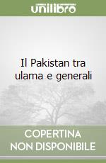 Il Pakistan tra ulama e generali