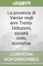 La provincia di Varese negli anni Trenta. Istituzioni, società civile, economia